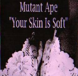 Mutant Ape : Your Skin Is Soft